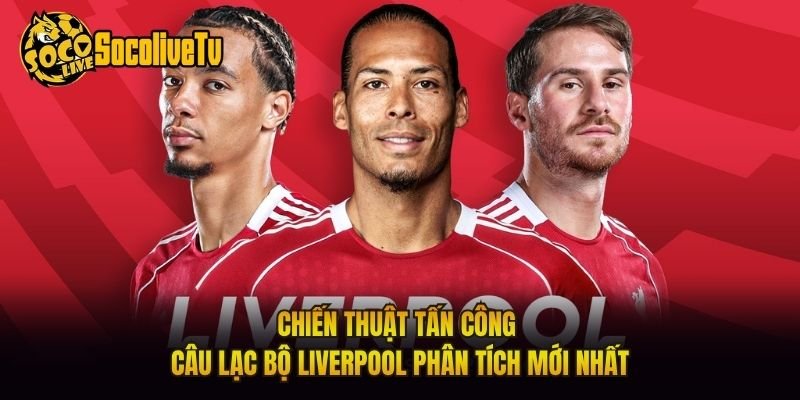 Chiến Thuật Tấn Công Câu Lạc Bộ Liverpool Phân Tích Mới Nhất
