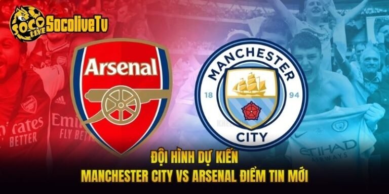 Đội Hình Dự Kiến Manchester City Vs Arsenal Điểm Tin Mới