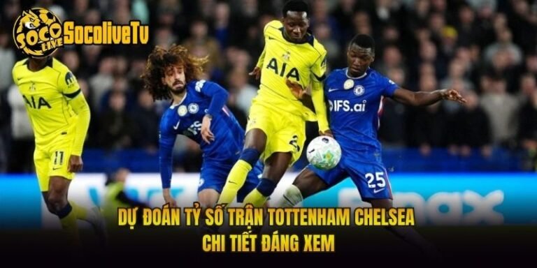 Dự Đoán Tỷ Số Trận Tottenham Chelsea Chi Tiết Đáng Xem