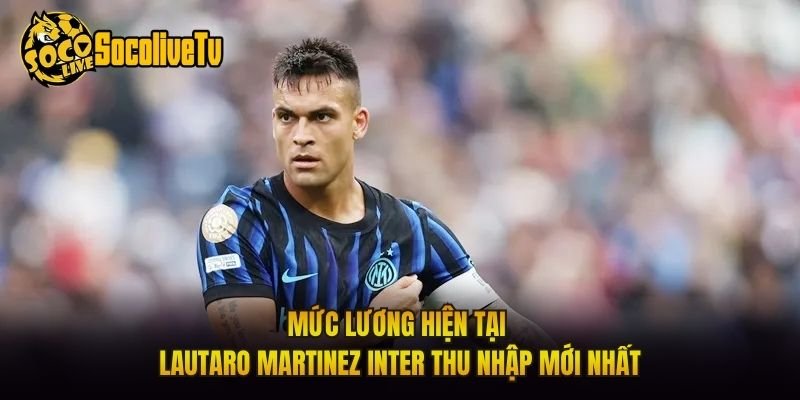 Mức Lương Hiện Tại Lautaro Martinez Inter Thu Nhập Mới Nhất