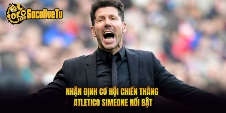 Nhận Định Cơ Hội Chiến Thắng Atletico Simeone Nổi Bật