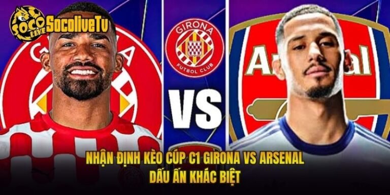 Nhận Định Kèo Cúp C1 Girona Vs Arsenal Dấu Ấn Khác Biệt