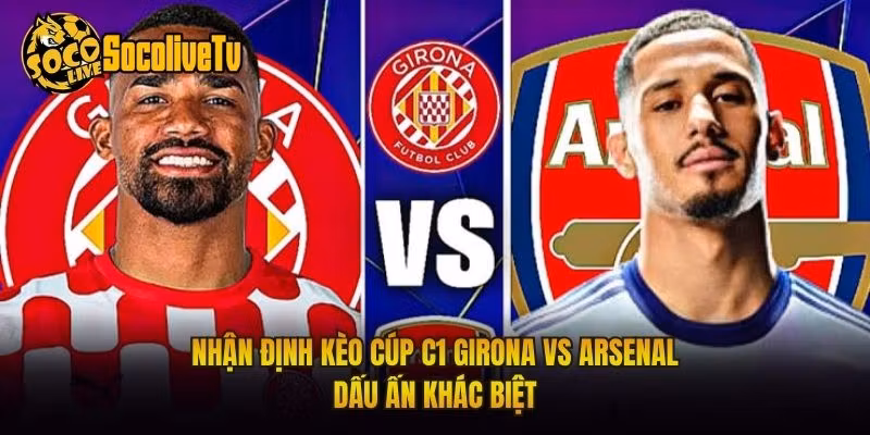 Nhận Định Kèo Cúp C1 Girona Vs Arsenal Dấu Ấn Khác Biệt