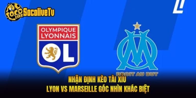 Nhận Định Kèo Tài Xỉu Lyon Vs Marseille Góc Nhìn Khác Biệt