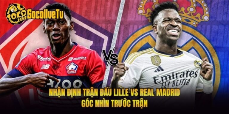 Nhận Định Trận Đấu Lille Vs Real Madrid Góc Nhìn Trước Trận