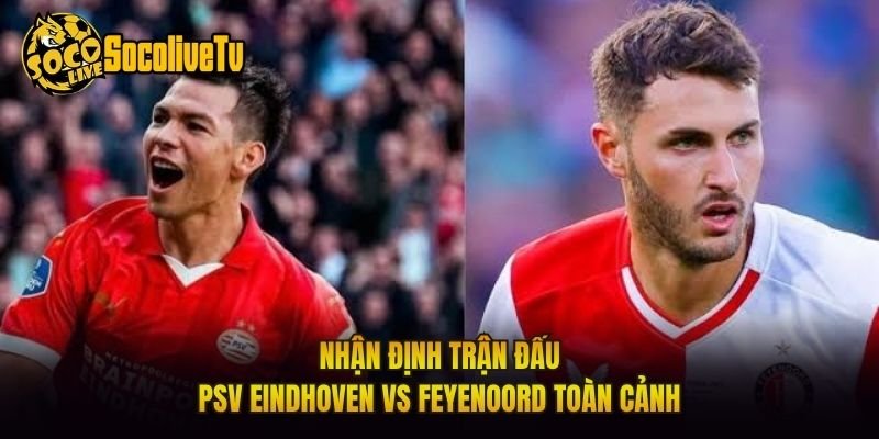 Nhận Định Trận Đấu PSV Eindhoven Vs Feyenoord Toàn Cảnh