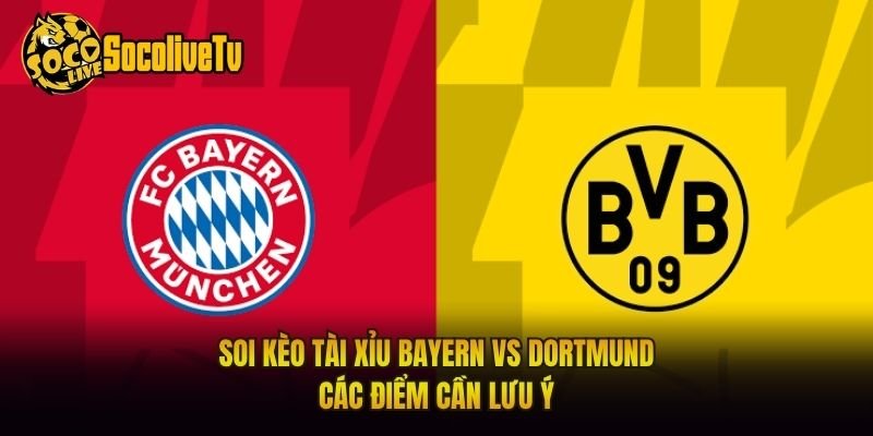 Soi Kèo Tài Xỉu Bayern Vs Dortmund - Các Điểm Cần Lưu Ý