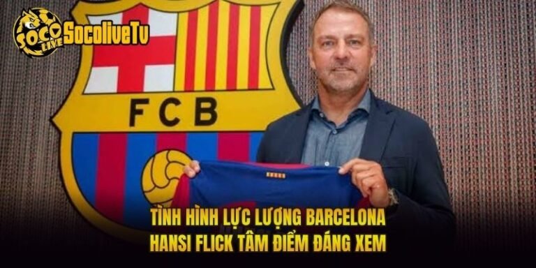 Tình Hình Lực Lượng Barcelona Hansi Flick Tâm Điểm Đáng Xem